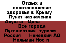 Отдых и восстановление здоровья в Крыму. › Пункт назначения ­ Алушта › Цена ­ 10 000 - Все города Путешествия, туризм » Россия   . Ненецкий АО,Нельмин Нос п.